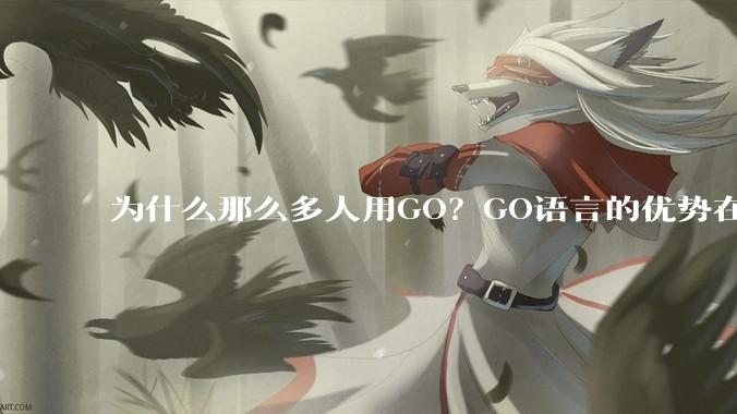 为什么那么多人用GO？GO语言的优势在哪里？