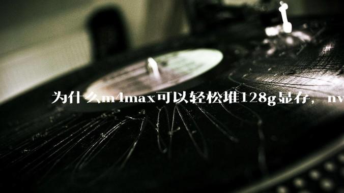 为什么m4max可以轻松堆128g显存，nvidia消费端显卡却长期被限制在24g？