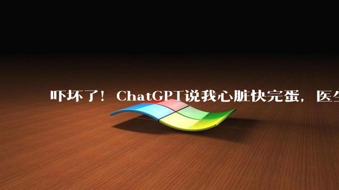 吓坏了！ChatGPT说我心脏快完蛋，医生复盘你很健康_Fowler_数据_Watch