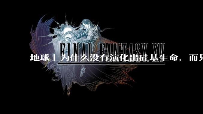 地球上为什么没有演化出硅基生命，而只是演化出碳基生命？