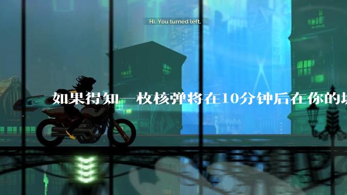 如果得知一枚核弹将在10分钟后在你的城市爆炸，除了等死还能干嘛？