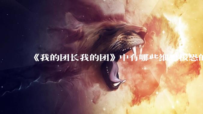 《我的团长我的团》中有哪些细思极恐的细节？