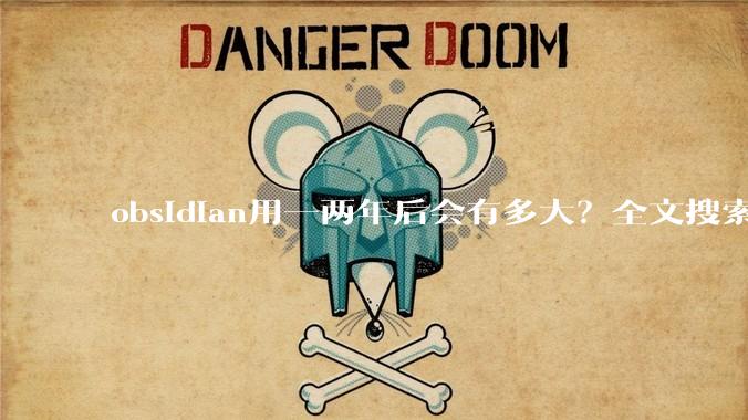 obsidian用一两年后会有多大？全文搜索还快吗？
