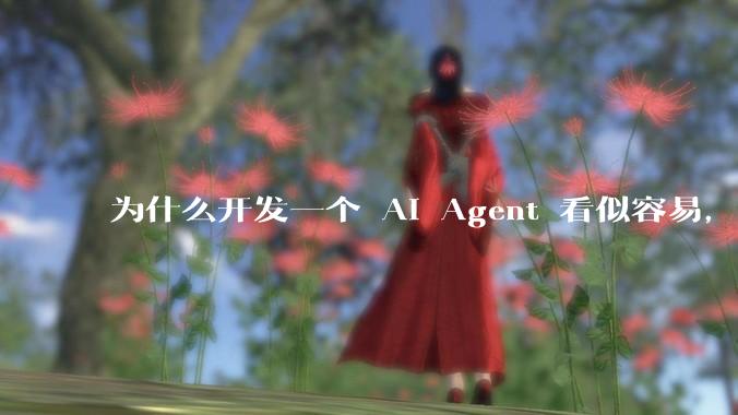 为什么开发一个 AI Agent 看似容易，但真正让它「好用」却如此困难？技术瓶颈主要在哪里？