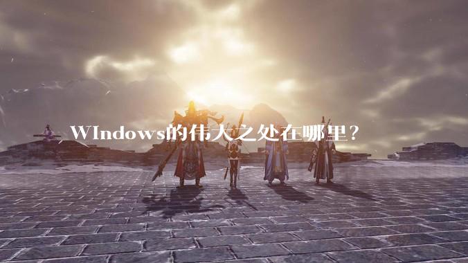 Windows的伟大之处在哪里？