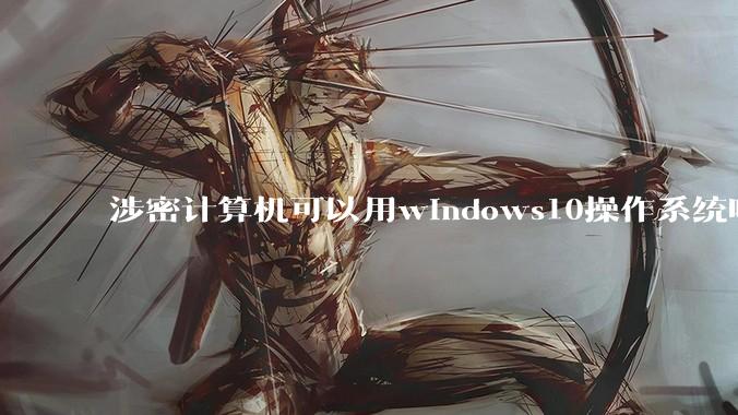 涉密计算机可以用windows10操作系统吗?