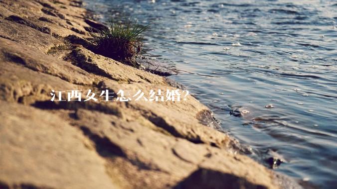 江西女生怎么结婚？