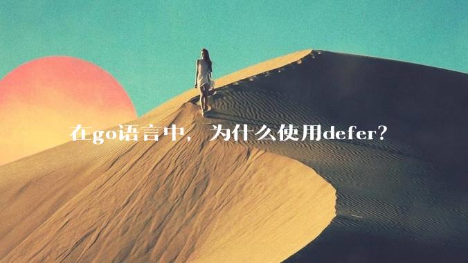 在go语言中，为什么使用defer？